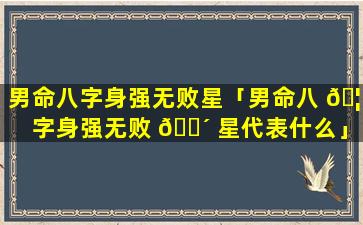 男命八字身强无败星「男命八 🦟 字身强无败 🐴 星代表什么」